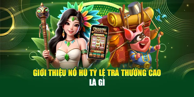 Giới thiệu nổ hũ tỷ lệ trả thưởng cao là gì